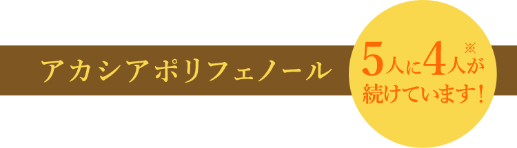 アカシアポリフェノール 5人に4人が続けています