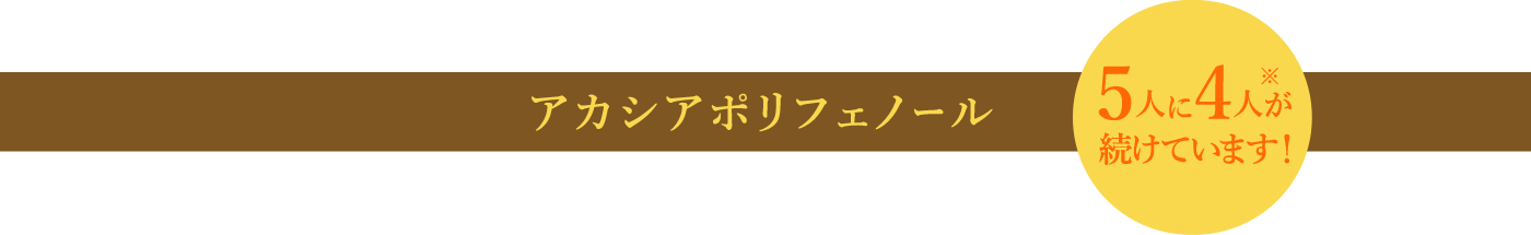 アカシアポリフェノール 5人に4人が続けています