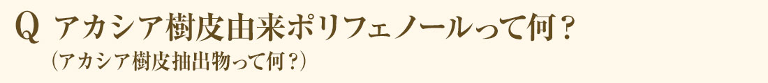 Q アカシア樹皮由来ポリフェノールって何？