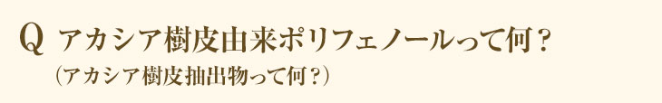 Q アカシア樹皮由来ポリフェノールって何？