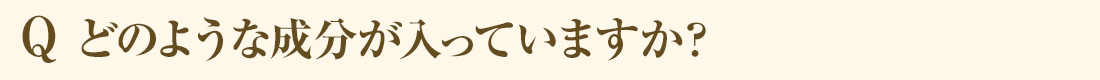 Q どのような成分が入っていますか？