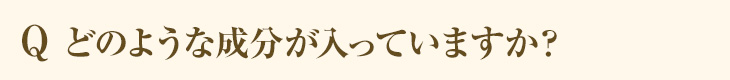 Q どのような成分が入っていますか？