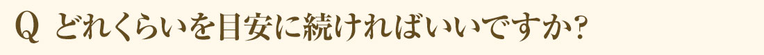 Q どれくらい目安に続ければいいですか？