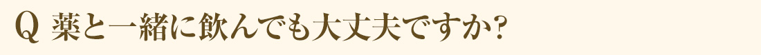 Q 薬と一緒に飲んでも大丈夫ですか？