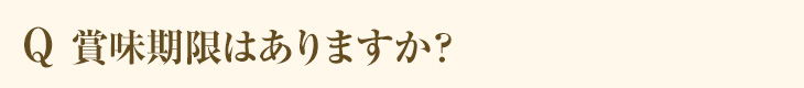 Q 賞味期限はありますか？