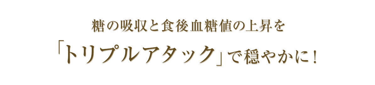 糖の吸収と食後血糖値の上昇を「トリプルアタック」で穏やかに！