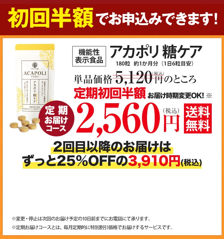 初回半額でお申込みできます！アカポリ 糖ケア180粒 約1か月分（1日6粒目安） 単品価格5,120円（税込）のところ 定期初回半額 お届け時期変更OK! 定期お届けコース2,560円（税込）送料無料 2回目以降のお届けはずっと25%OFFの3,910円(税込)