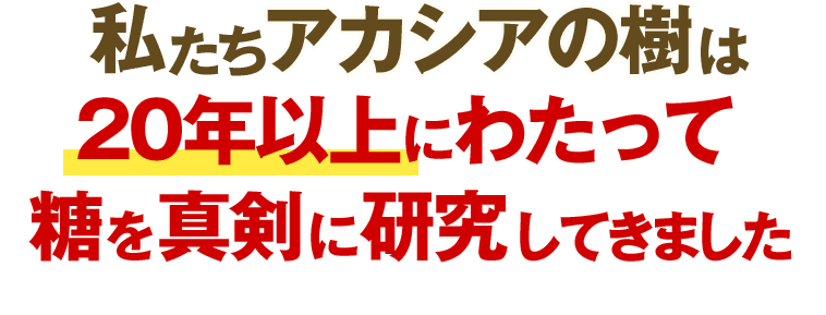 私たちアカシアの樹は20年以上にわたって糖を真剣に研究してきました