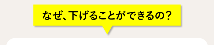 なぜ、下げることができるの？