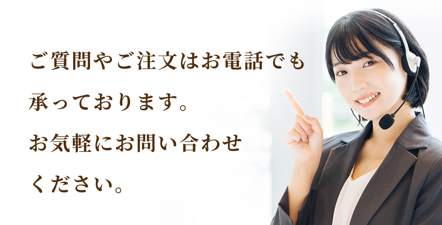 ご質問やご注文はお電話でも承っております。お気軽にお問い合わせください。