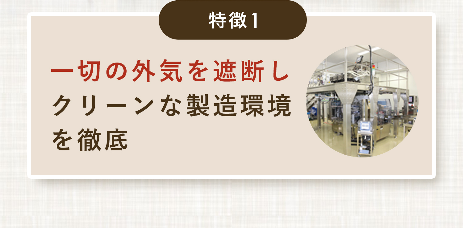 特長1,一切の外気を遮断しクリーンな製造環境を徹底