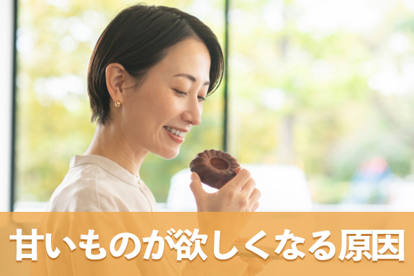 甘いものが欲しくなる原因や状況を知っておくと欲求を抑えられる