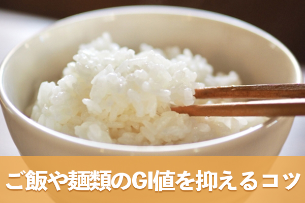 冷ましたご飯や茹で時間の短い麺は通常よりも糖質の吸収を遅らせる
