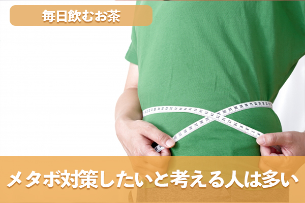 毎日飲むお茶でメタボ対策したいと考える人は多い