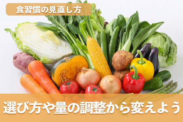 食習慣の見直しは食べ物の選び方や食べる量の調整から始める